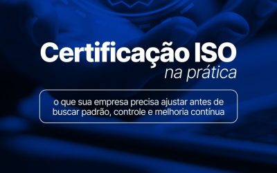Certificação ISO na prática: o que sua empresa precisa ajustar antes de buscar padrão, controle e melhoria contínua
